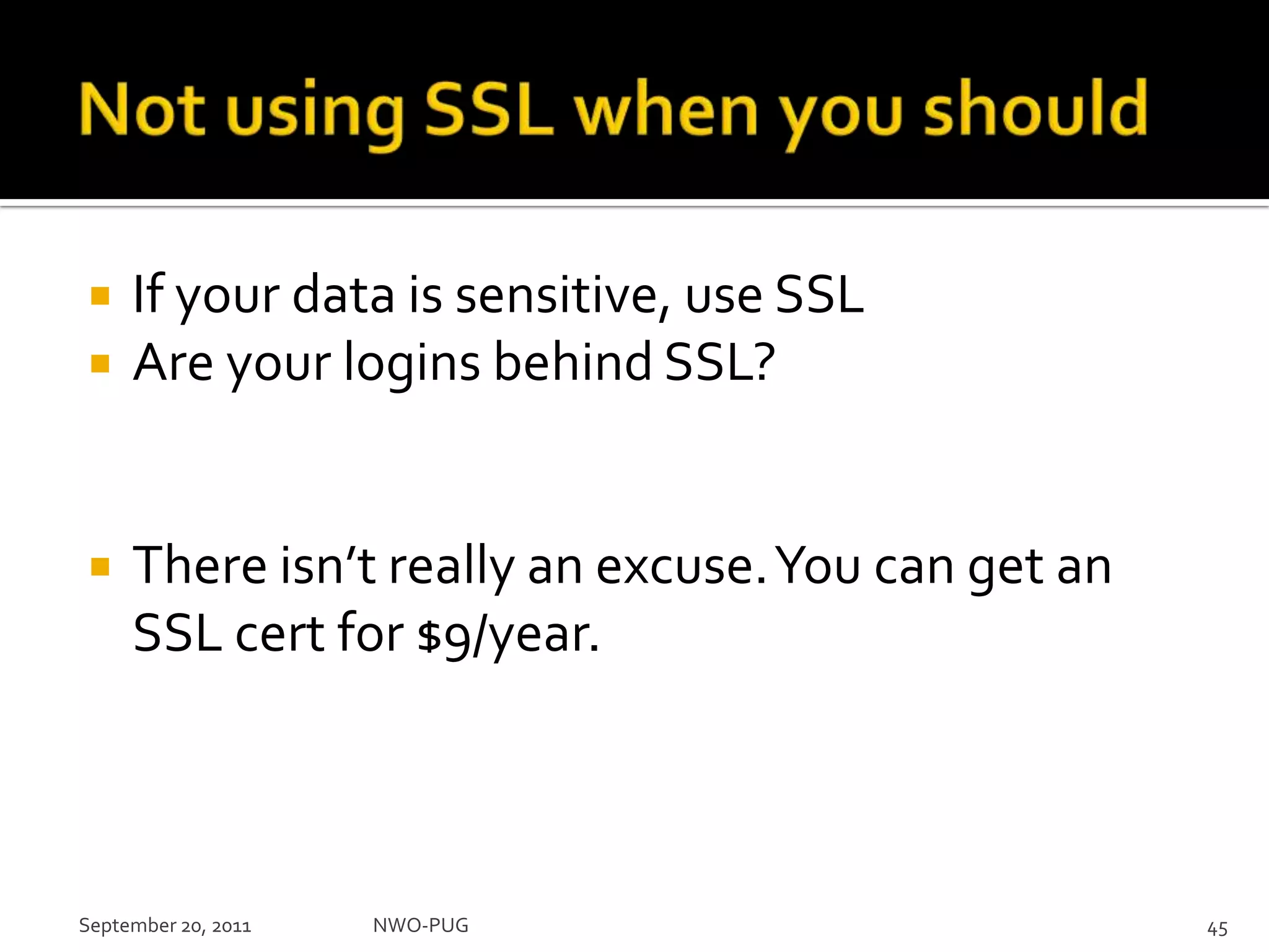 Not using SSL when you shouldIf your data is sensitive, use SSLAre your logins behind SSL?There isn’t really an excuse. You can get an SSL cert for $9/year. September 20, 2011NWO-PUG 45