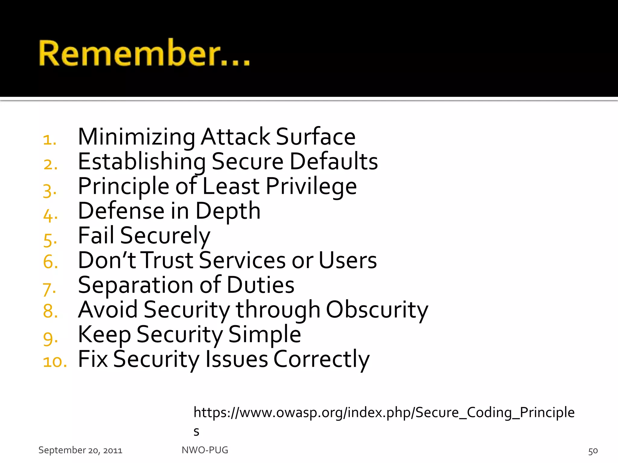 Remember…Minimizing Attack SurfaceEstablishing Secure DefaultsPrinciple of Least PrivilegeDefense in DepthFail SecurelyDon’t Trust Services or UsersSeparation of DutiesAvoid Security through ObscurityKeep Security SimpleFix Security Issues CorrectlySeptember 20, 2011NWO-PUG 50https://www.owasp.org/index.php/Secure_Coding_Principles