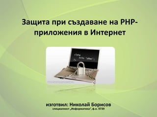 Защита при създаване на PHP-
   приложения в Интернет




     изготвил: Николай Борисов
       специалност „Информатика“, ф.н. 9739
 