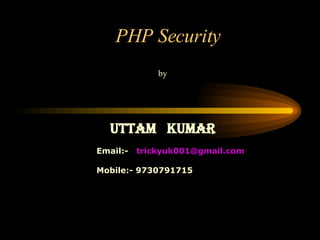 PHP Security by Uttam  Kumar Email:-  [email_address] Mobile:- 9730791715 