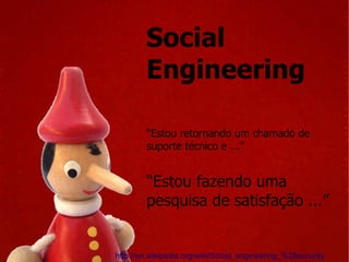 Social Engineering http://en.wikipedia.org/wiki/Social_engineering_%28security%29 “ Estou retornando um chamado de suporte técnico e ...” “ Estou fazendo uma pesquisa de satisfação ...” 