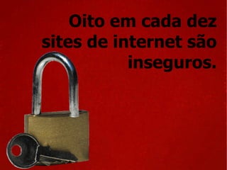 Oito em cada dez sites de internet são inseguros. 