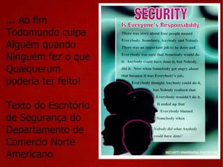 ... Ao fim Todomundo culpa Alguém quando Ninguém fez o que Qualquerum poderia ter feito! Texto do Escritório de Segurança do Departamento de Comercio Norte Americano 