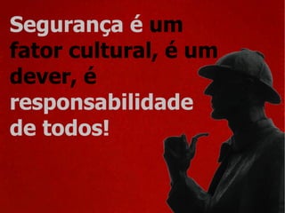 Segurança é  um  fator cultural, é um  dever, é   responsabilidade  de todos! 