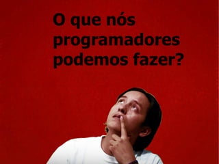 O que nós programadores podemos fazer? 