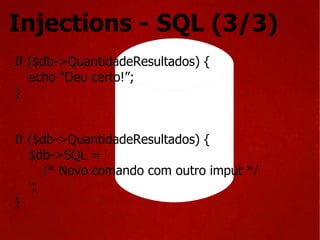 Injections - SQL (3/3) If ($db->QuantidadeResultados) { echo “Deu certo!”; } If ($db->QuantidadeResultados) { $db->SQL = ' /* Novo comando com outro imput */ '; } 