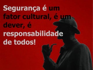 Segurança é  um  fator cultural, é um  dever, é   responsabilidade  de todos! 
