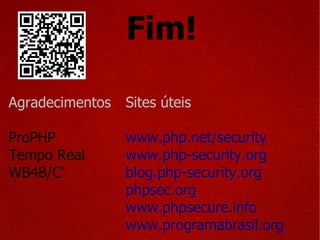 Fim! Agradecimentos ProPHP Tempo Real WB4B/C' Sites úteis www.php.net/security  www.php-security.org blog.php-security.org phpsec.org  www.phpsecure.info www.programabrasil.org 