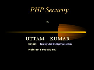 PHP Security
by
Uttam KUmar
Email:- trickyuk001@gmail.com
Mobile:- 8149253187
 