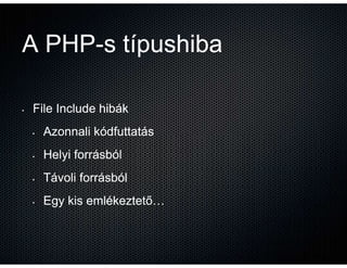 A PHP-s típushiba
  PHP-

•   File Include hibák
    •   Azonnali kódfuttatás
    •   Helyi forrásból
    •   Távoli forrá...