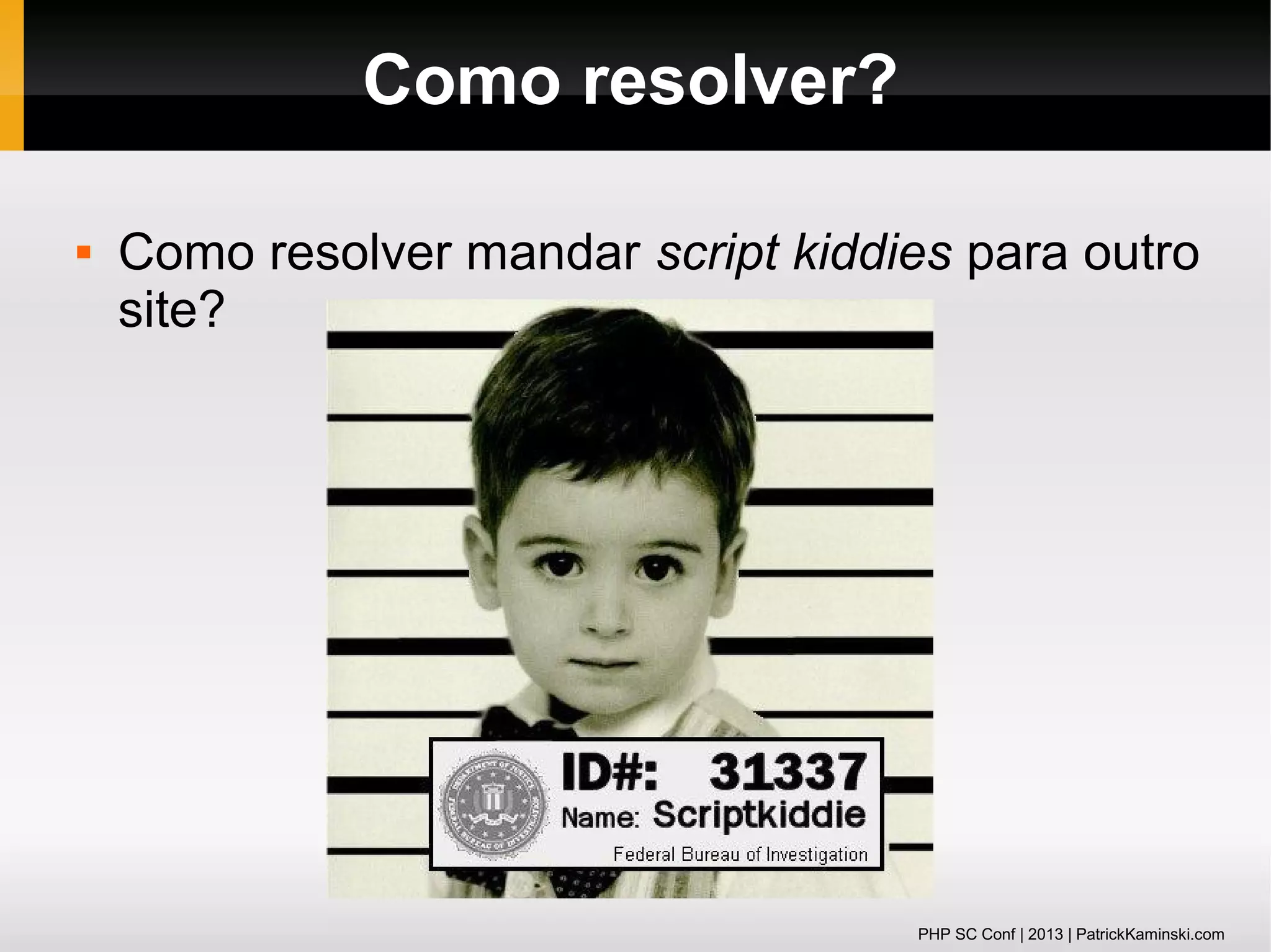 Como resolver?


Como resolver mandar script kiddies para outro
site?

PHP SC Conf | 2013 | PatrickKaminski.com

 