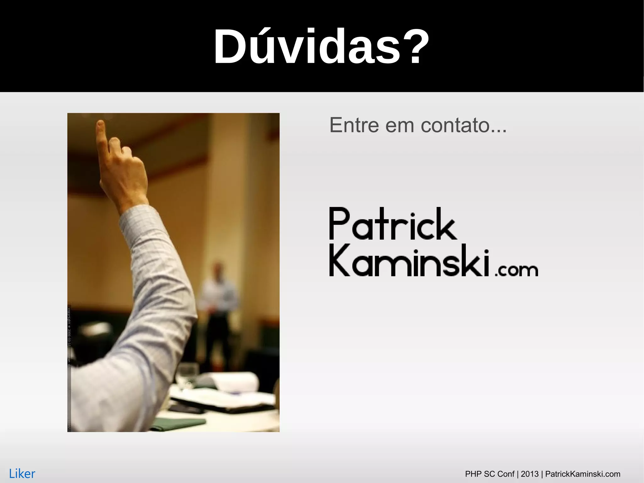 Dúvidas?
Entre em contato...

Liker

PHP SC Conf | 2013 | PatrickKaminski.com

 
