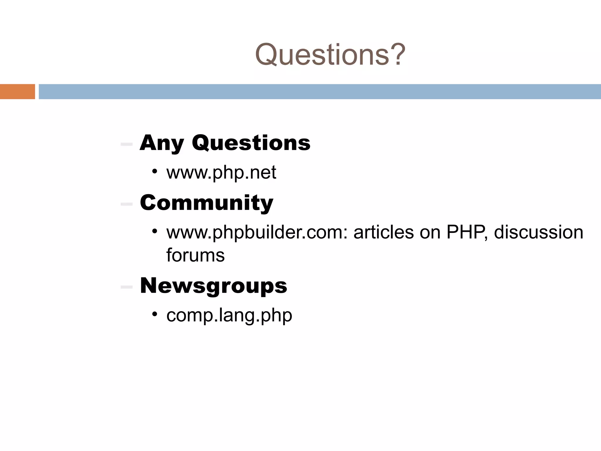 Questions?
– Any Questions
• www.php.net
– Community
• www.phpbuilder.com: articles on PHP, discussion
forums
– Newsgroups
• comp.lang.php
 