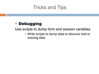 Tricks and Tips
• Debugging
Use scripts to dump form and session variables
• Write scripts to dump data to discover bad or
missing data
 