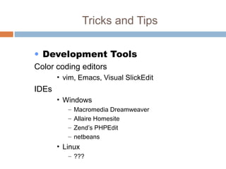 Tricks and Tips
• Development Tools
Color coding editors
• vim, Emacs, Visual SlickEdit
IDEs
• Windows
– Macromedia Dreamweaver
– Allaire Homesite
– Zend’s PHPEdit
– netbeans
• Linux
– ???
 