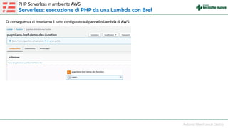 Di conseguenza ci ritroviamo il tutto configurato sul pannello Lambda di AWS:
PHP Serverless in ambiente AWS
Serverless: esecuzione di PHP da una Lambda con Bref
 