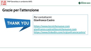 Grazie per l’attenzione
PHP Serverless in ambiente AWS
Per contattarmi:
Gianfranco Castro
https://www.tecnichenuove.com
gianfranco.castro@tecnichenuove.com
https://www.linkedin.com/in/gianfrancocastro/
 