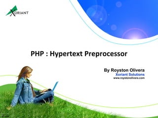 PHP : Hypertext Preprocessor By Royston Olivera Xoriant Solutions www.roystonolivera.com 
