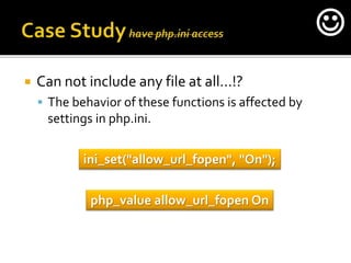  Can not include any file at all…!?
 The behavior of these functions is affected by
settings in php.ini.
ini_set("allow_url_fopen", "On");
php_value allow_url_fopen On

 