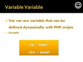  Var var are variable that can be
defined dynamically with PHP scripts.
 Example
$x=“user”
$$x = $user

 