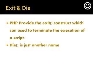  PHP Provide the exit() construct which
can used to terminate the execution of
a script.
 Die() is just another name

 