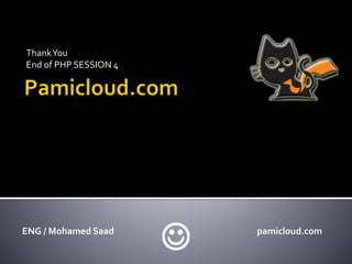 ThankYou
End of PHP SESSION 4
ENG / Mohamed Saad pamicloud.com

 