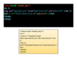 <?php include "header.php"?>
<hr />
<img src="imgs/pami.png"
title="pamicloud.com" alt="pamicloud" /><br
/>
<h3><a
href="http://pamicloud.com">pamicloud</a><
/h3>
</body>
</html>
 