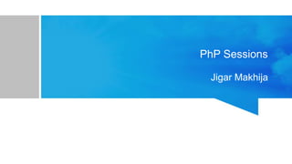PhP Sessions
Jigar Makhija
 