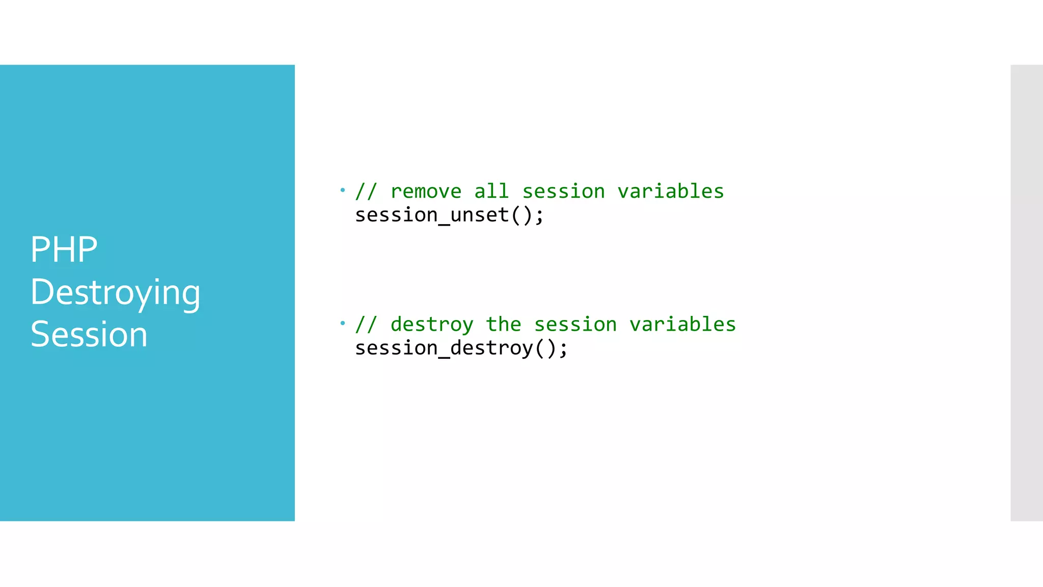PHP
Destroying
Session
 // remove all session variables
session_unset();
 // destroy the session variables
session_destroy();
 