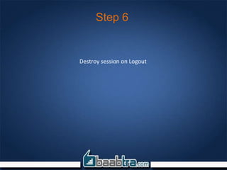 Step 6
Destroy session on Logout
 