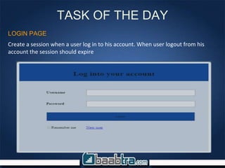 TASK OF THE DAY
Create a session when a user log in to his account. When user logout from his
account the session should expire
LOGIN PAGE
 