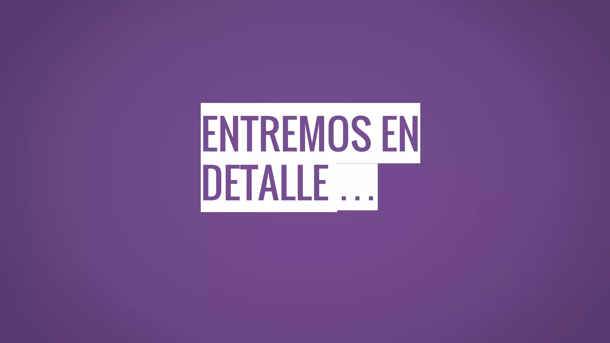 ENTREMOS EN
DETALLE …