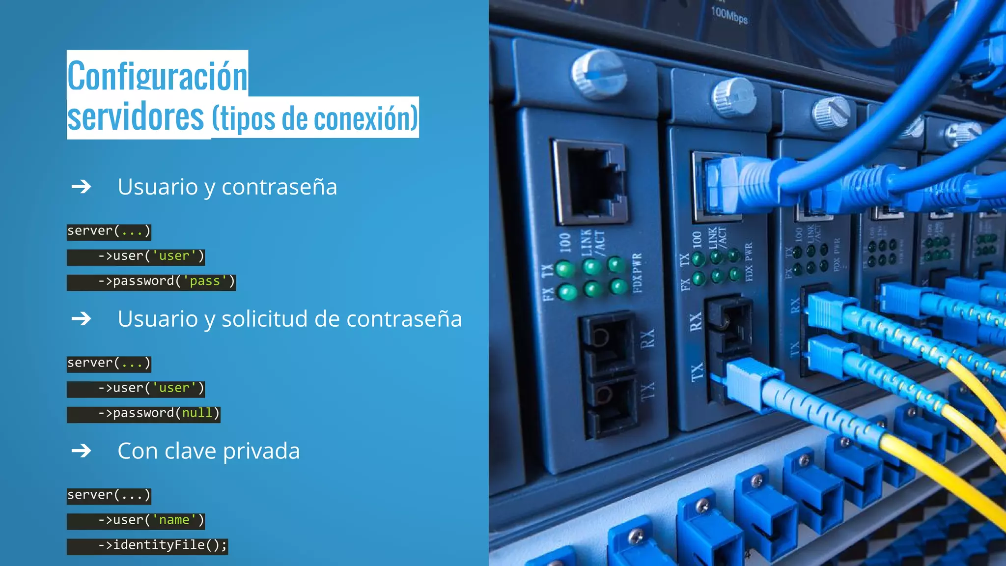 Configuración
servidores (tipos de conexión)
➔ Usuario y contraseña
server(...)
->user('user')
->password('pass')
➔ Usuario y solicitud de contraseña
server(...)
->user('user')
->password(null)
➔ Con clave privada
server(...)
->user('name')
->identityFile();