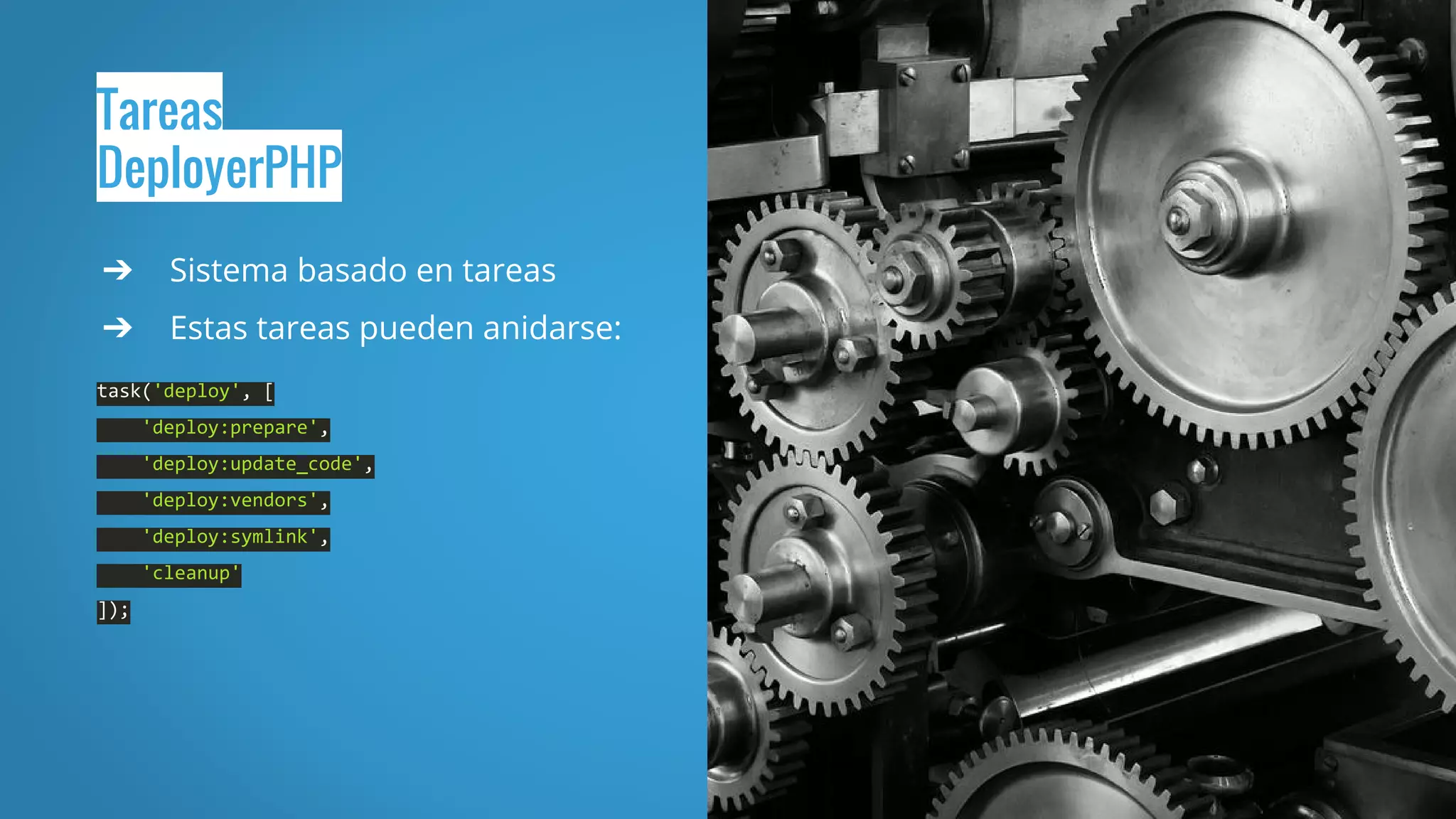 Tareas
DeployerPHP
➔ Sistema basado en tareas
➔ Estas tareas pueden anidarse:
task('deploy', [
'deploy:prepare',
'deploy:update_code',
'deploy:vendors',
'deploy:symlink',
'cleanup'
]);
 