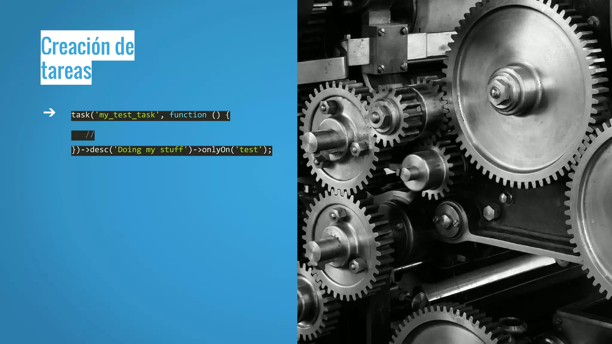 Creación de
tareas
➔ task('my_test_task', function () {
//
})->desc('Doing my stuff')->onlyOn('test');