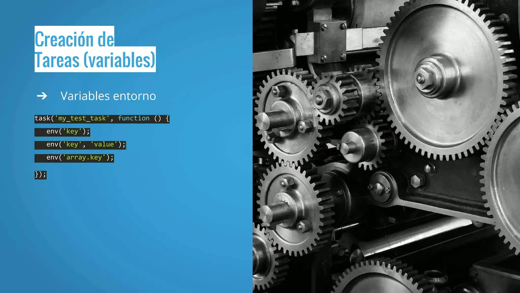 Creación de
Tareas (variables)
➔ Variables entorno
task('my_test_task', function () {
env('key');
env('key', 'value');
env('array.key');
});