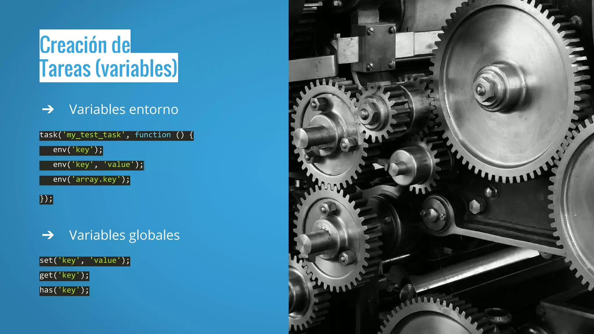 Creación de
Tareas (variables)
➔ Variables entorno
task('my_test_task', function () {
env('key');
env('key', 'value');
env('array.key');
});
➔ Variables globales
set('key', 'value');
get('key');
has('key');