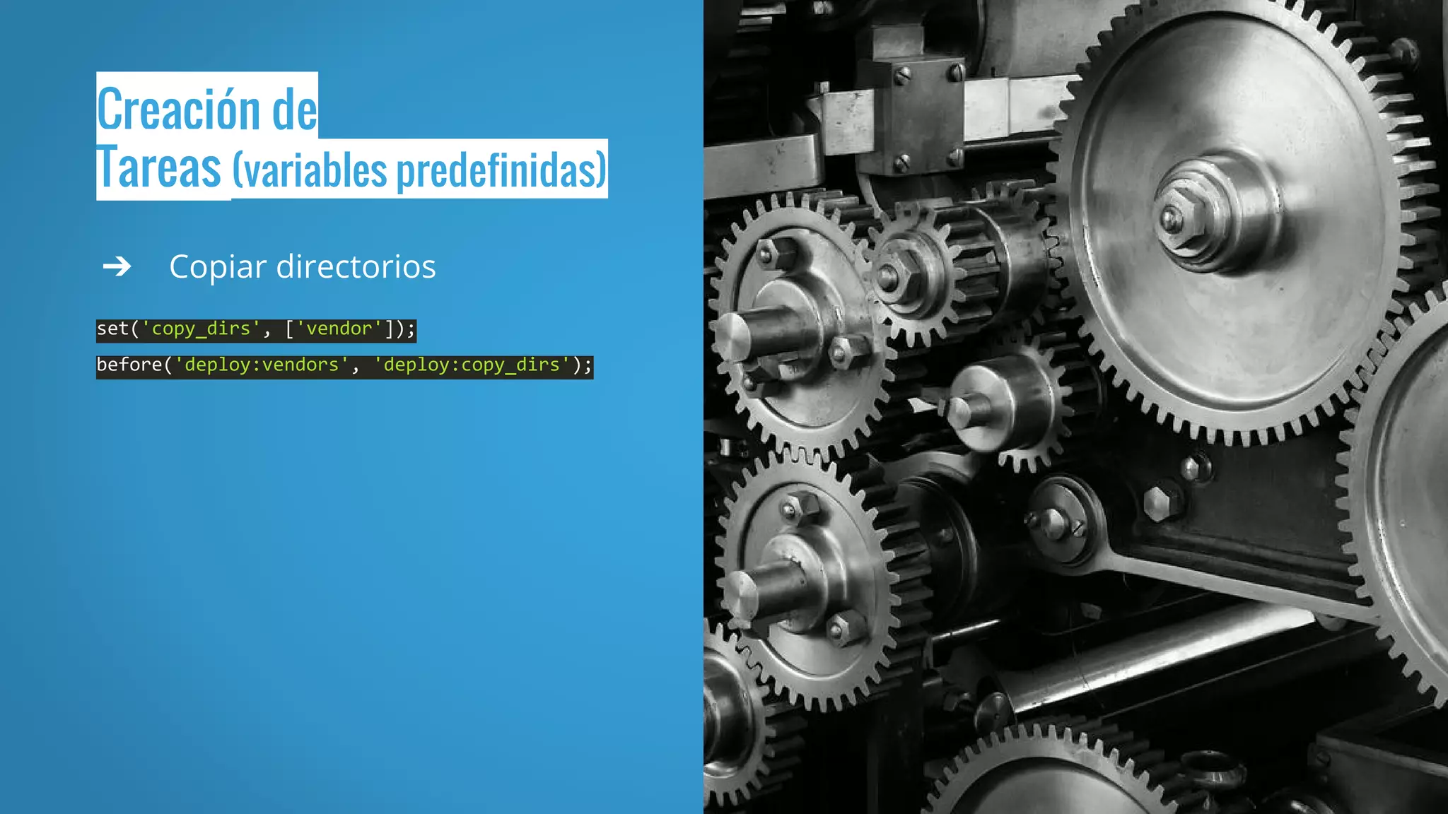 Creación de
Tareas (variables predefinidas)
➔ Copiar directorios
set('copy_dirs', ['vendor']);
before('deploy:vendors', 'deploy:copy_dirs');
 