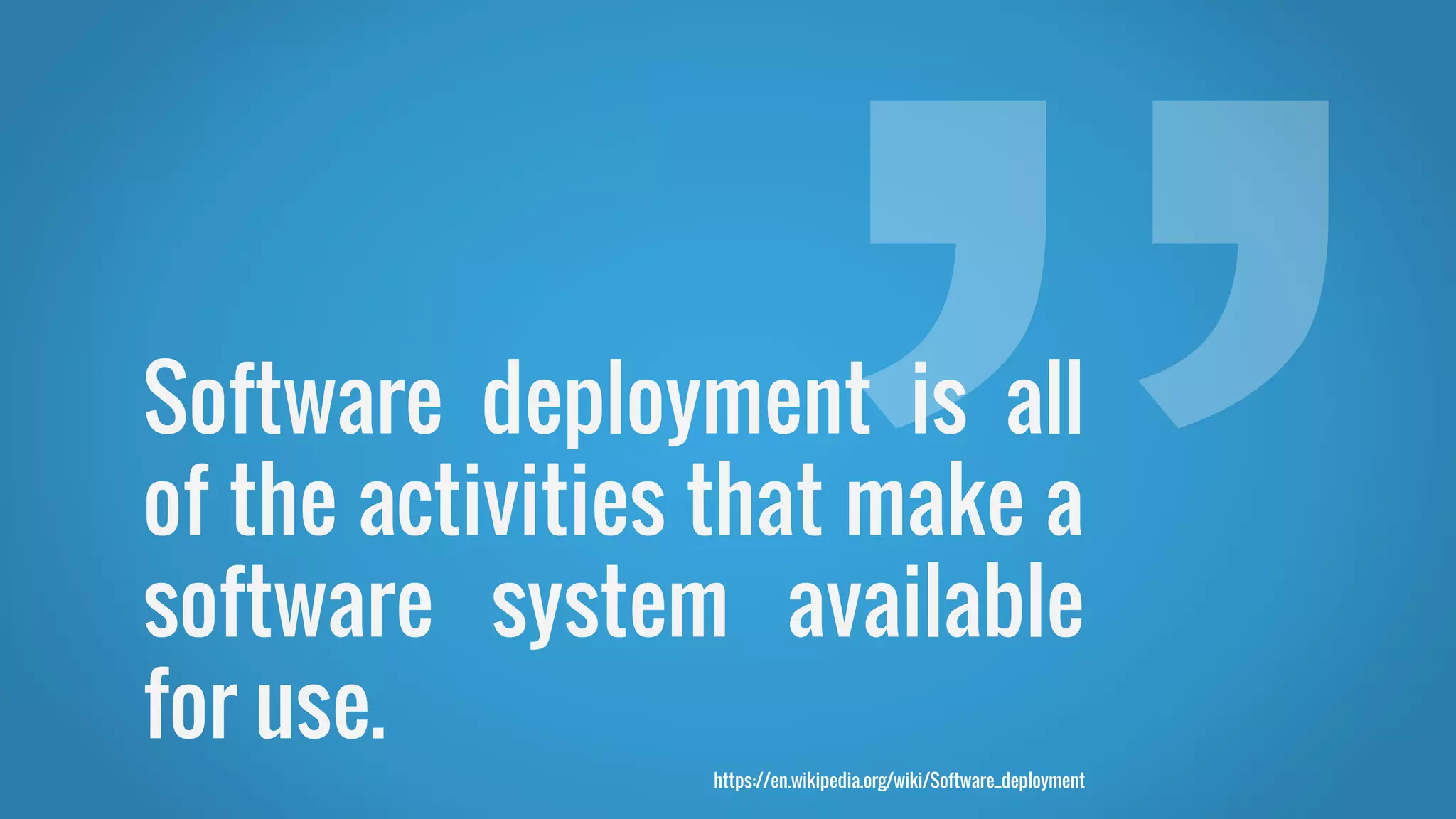 Software deployment is all
of the activities that make a
software system available
for use.
https://en.wikipedia.org/wiki/Software_deployment