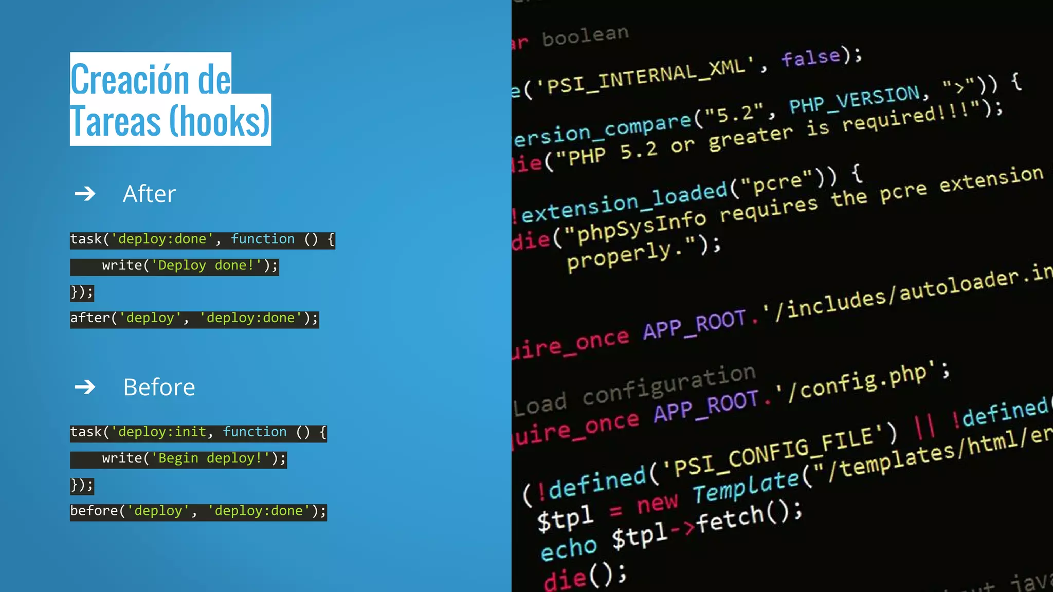 Creación de
Tareas (hooks)
➔ After
task('deploy:done', function () {
write('Deploy done!');
});
after('deploy', 'deploy:done');
➔ Before
task('deploy:init, function () {
write('Begin deploy!');
});
before('deploy', 'deploy:done');
