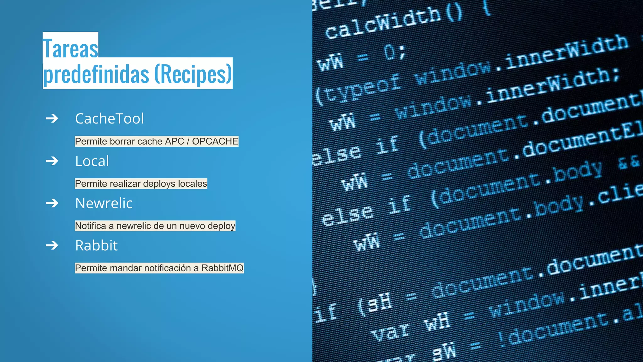Tareas
predefinidas (Recipes)
➔ CacheTool
Permite borrar cache APC / OPCACHE
➔ Local
Permite realizar deploys locales
➔ Newrelic
Notifica a newrelic de un nuevo deploy
➔ Rabbit
Permite mandar notificación a RabbitMQ