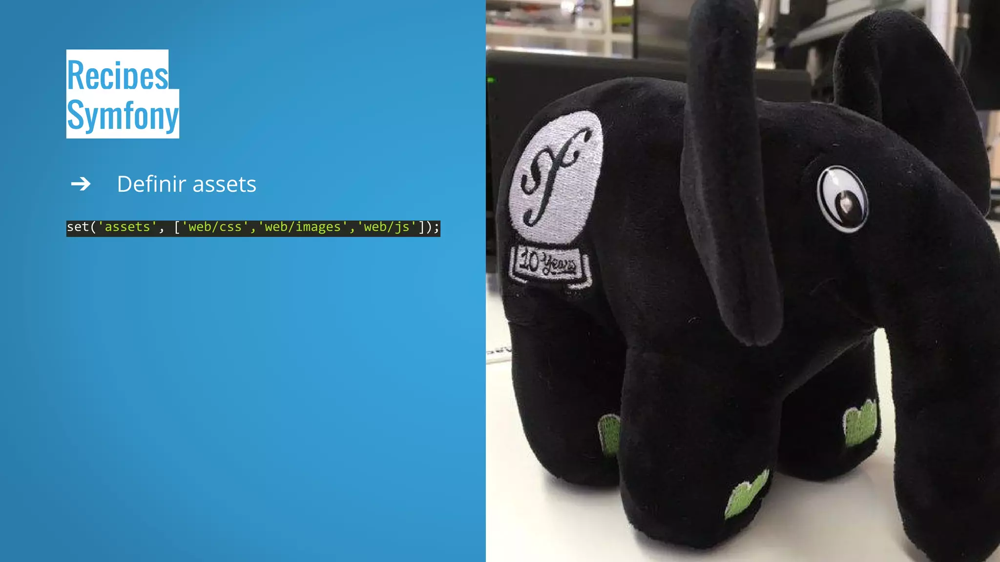 Recipes
Symfony
➔ Definir assets
set('assets', ['web/css','web/images','web/js']);
 