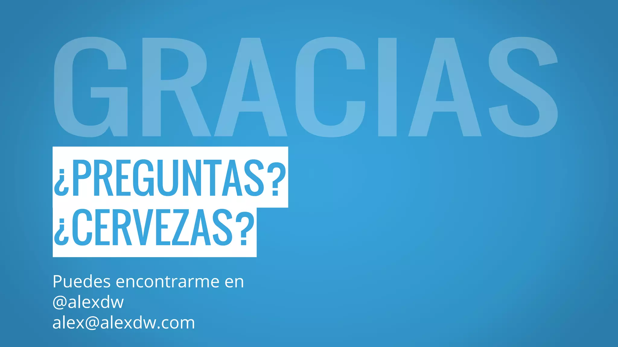 ¿PREGUNTAS?
¿CERVEZAS?
Puedes encontrarme en
@alexdw
alex@alexdw.com