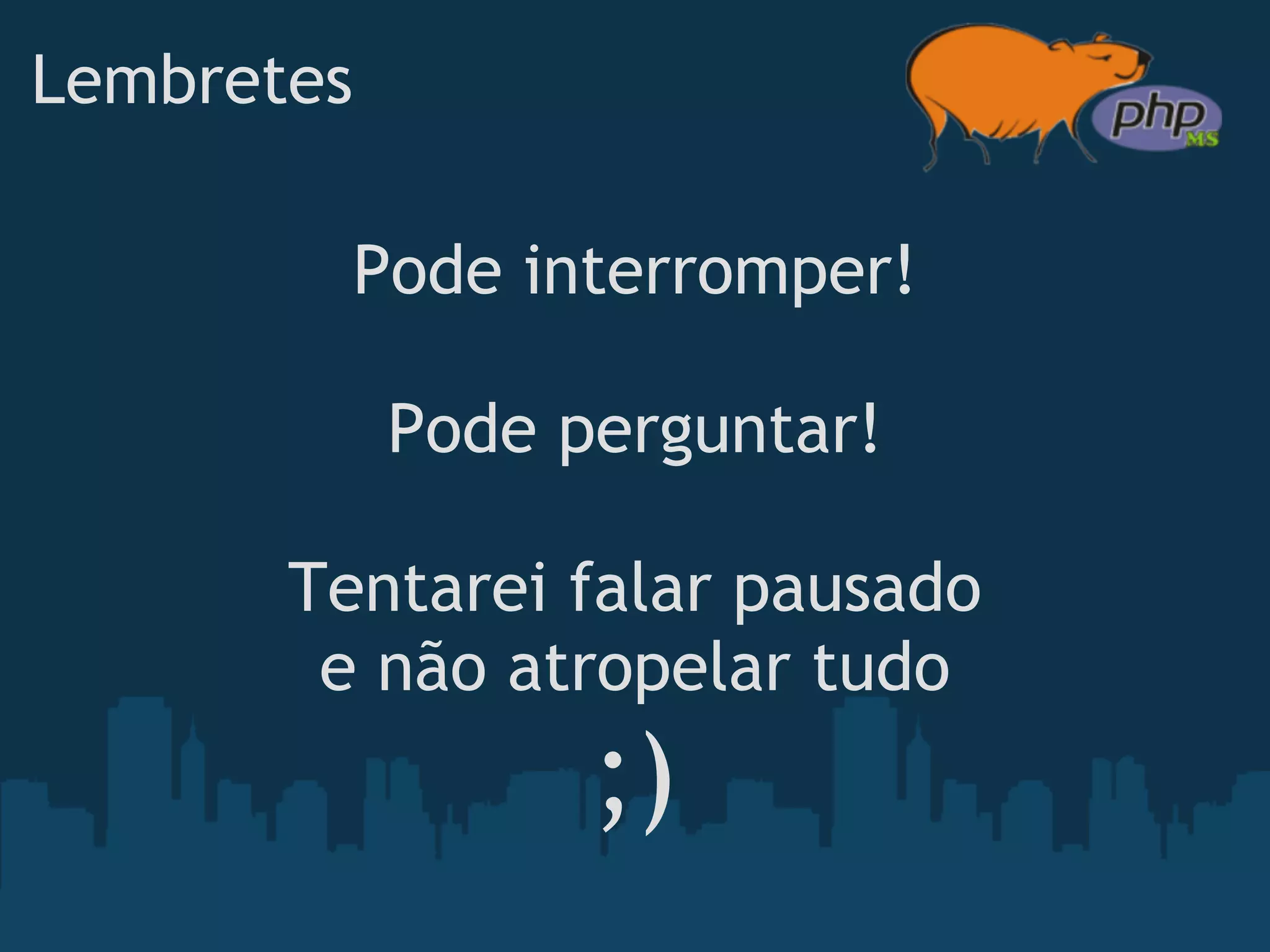 Lembretes

         Pode interromper!

            Pode perguntar!

       Tentarei falar pausado 
        e não atropelar tudo
                  ;)
 