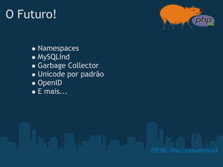 O Futuro!

     Namespaces
     MySQLInd
     Garbage Collector 
     Unicode por padrão
     OpenID
     E mais...




                          PHP MS - http://www.phpms.org
 