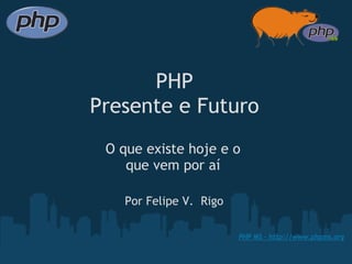 PHP
Presente e Futuro
 O que existe hoje e o 
    que vem por aí

    Por Felipe V.  Rigo

                          PHP MS - http://www.phpms.org
 
