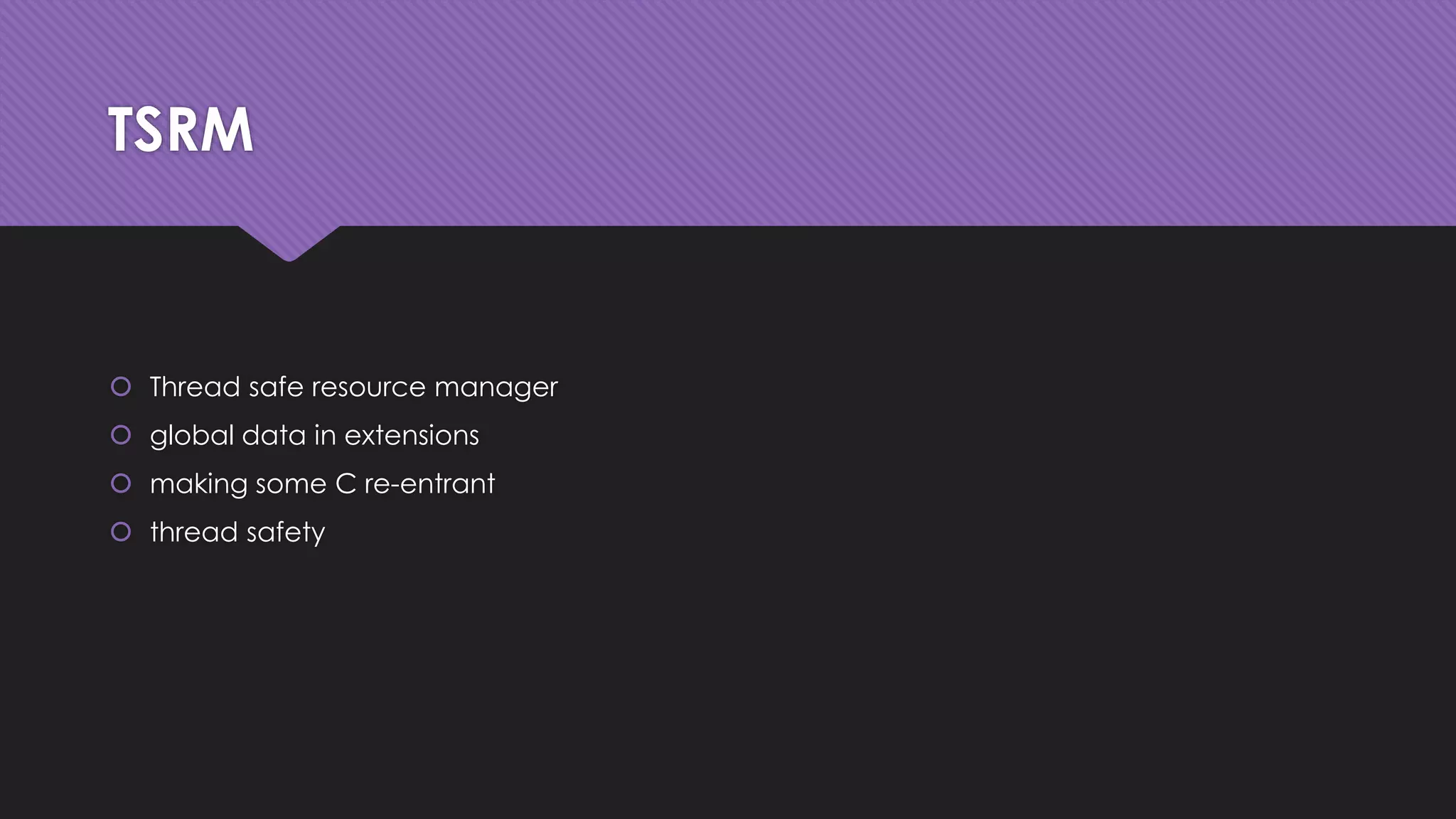 TSRM 
 Thread safe resource manager 
 global data in extensions 
 making some C re-entrant 
 thread safety 
 