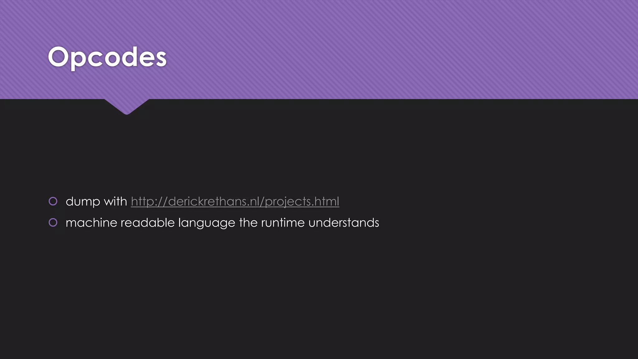 Opcodes 
 dump with http://derickrethans.nl/projects.html 
 machine readable language the runtime understands 
 