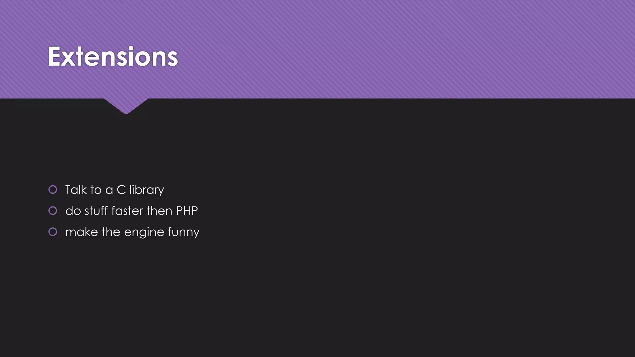 Extensions 
 Talk to a C library 
 do stuff faster then PHP 
 make the engine funny 
 