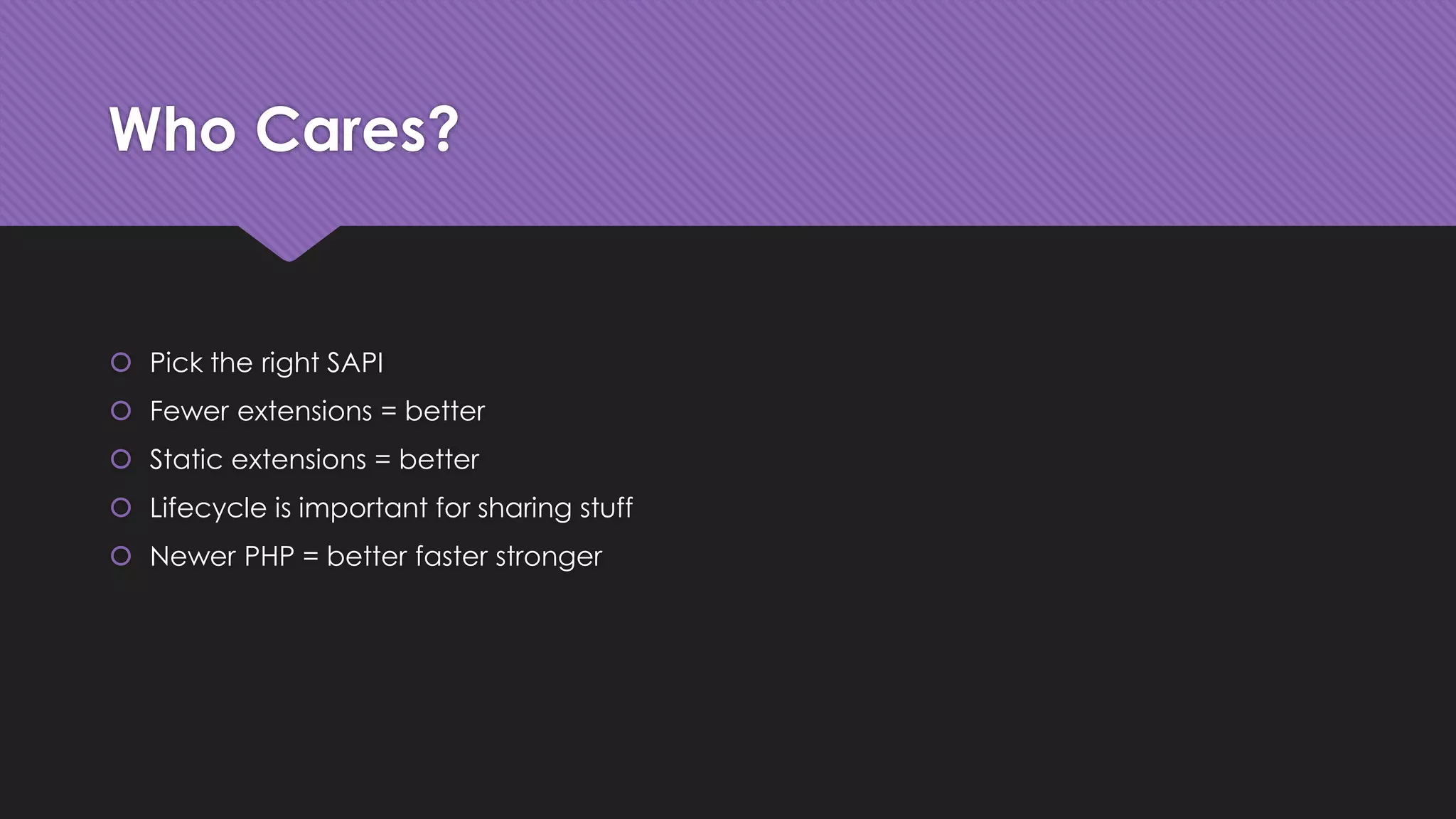 Who Cares? 
 Pick the right SAPI 
 Fewer extensions = better 
 Static extensions = better 
 Lifecycle is important for sharing stuff 
 Newer PHP = better faster stronger 
 